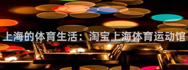 3377体育网页登录入口：上海的体育生活：淘宝上海体育运动馆