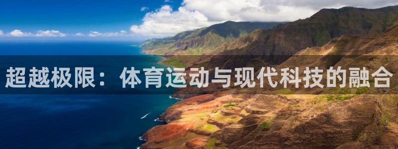 3377体育app登录入口：超越极限：体育运动与现代科技的融合