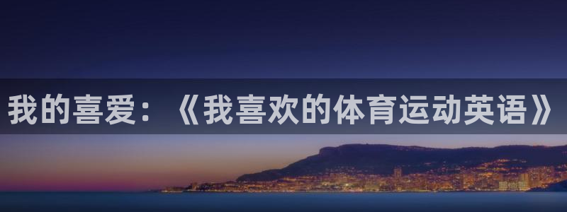 3377体育网页登录入口：我的喜爱：《我喜欢的体育运动英语》